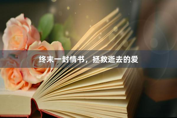 终末一封情书，拯救逝去的爱