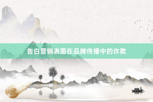告白营销表面在品牌传播中的诈欺