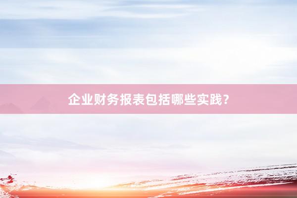 企业财务报表包括哪些实践？